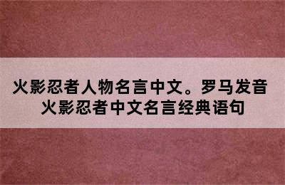 火影忍者人物名言中文。罗马发音 火影忍者中文名言经典语句